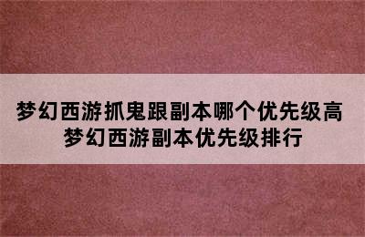 梦幻西游抓鬼跟副本哪个优先级高 梦幻西游副本优先级排行